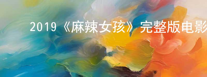 ﻿陈俊刚发布﻿2019《麻辣女孩》完整版电影/在线观看/百度云-美剧天堂